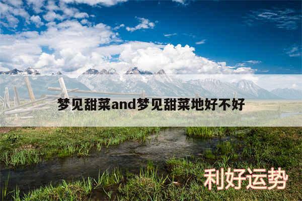 梦见甜菜and梦见甜菜地好不好