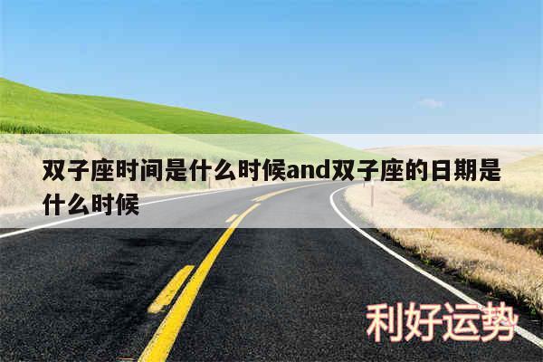 双子座时间是什么时候and双子座的日期是什么时候