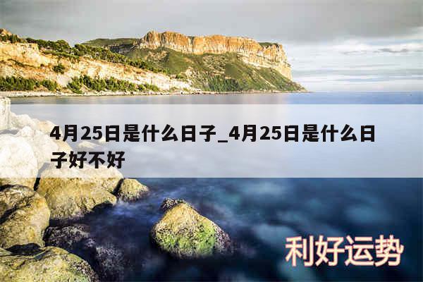 4月25日是什么日子_4月25日是什么日子好不好