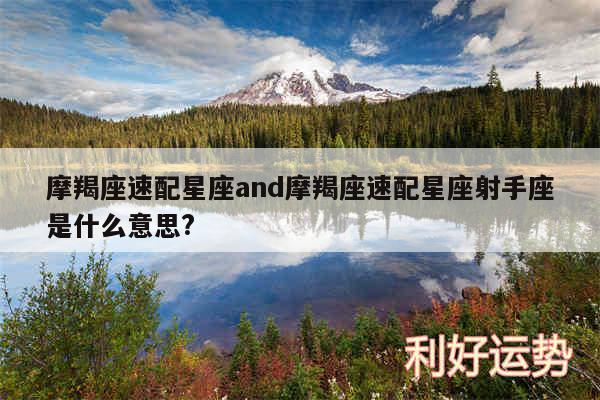 摩羯座速配星座and摩羯座速配星座射手座是什么意思?