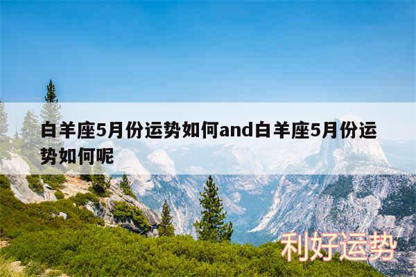 白羊座5月份运势如何and白羊座5月份运势如何呢