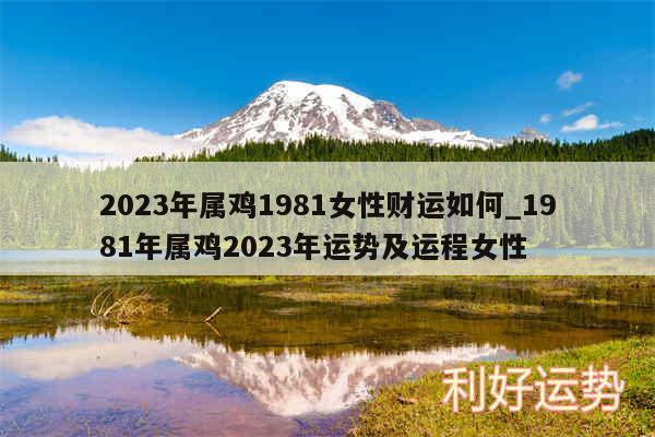 2024年属鸡1981女性财运如何_1981年属鸡2024年运势及运程女性