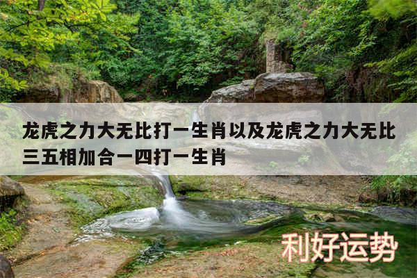 龙虎之力大无比打一生肖以及龙虎之力大无比三五相加合一四打一生肖