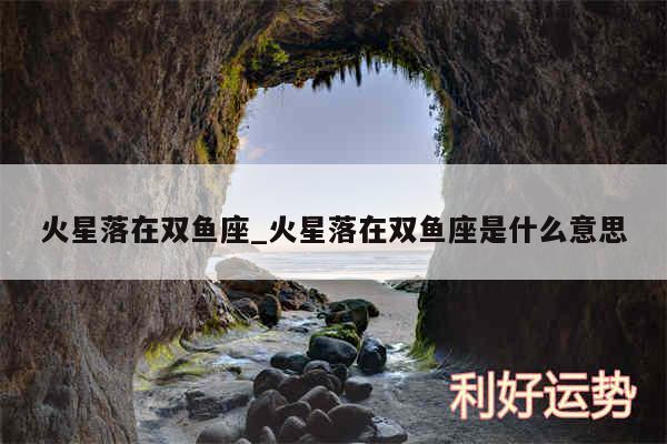 火星落在双鱼座_火星落在双鱼座是什么意思