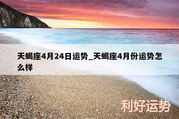 天蝎座4月24日运势_天蝎座4月份运势怎么样