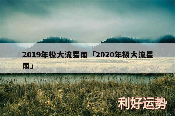 2019年极大流星雨及2020年极大流星雨