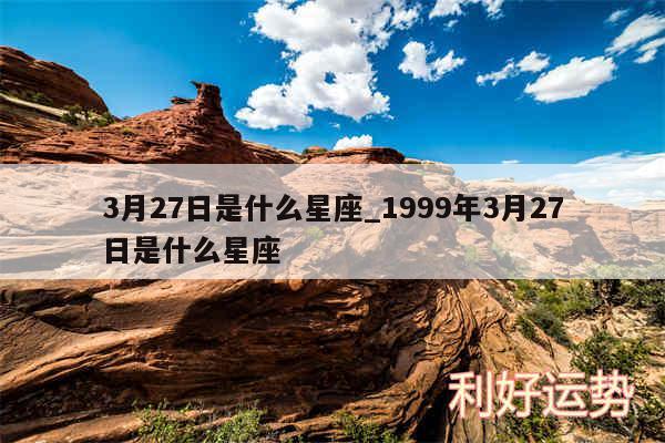 3月27日是什么星座_1999年3月27日是什么星座