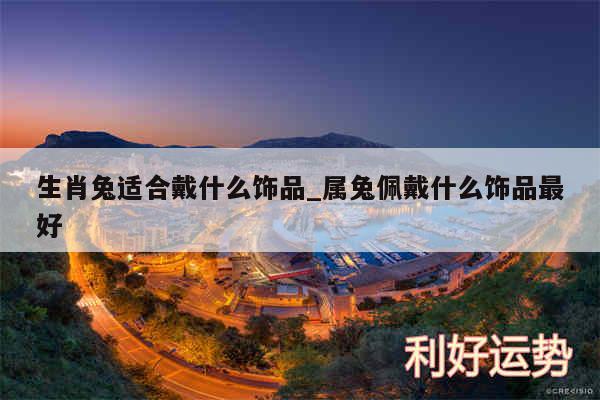 生肖兔适合戴什么饰品_属兔佩戴什么饰品最好