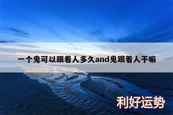 一个鬼可以跟着人多久and鬼跟着人干嘛