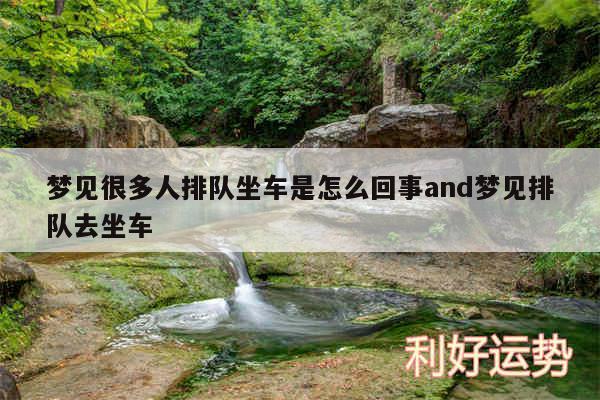梦见很多人排队坐车是怎么回事and梦见排队去坐车