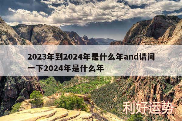 2024年到2024年是什么年and请问一下2024年是什么年