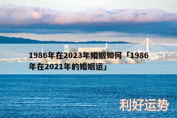 1986年在2024年婚姻如何及1986年在2024年的婚姻运