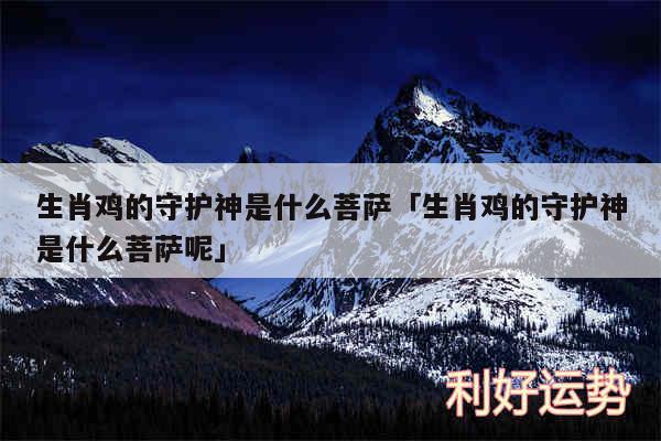 生肖鸡的守护神是什么菩萨及生肖鸡的守护神是什么菩萨呢