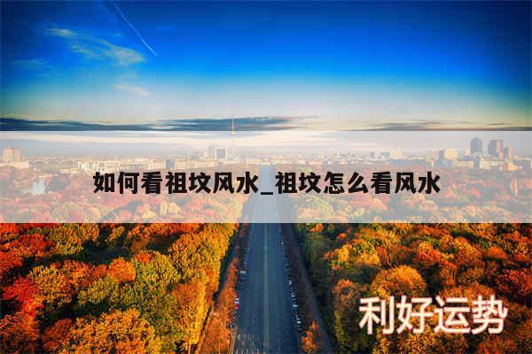 如何看祖坟风水_祖坟怎么看风水