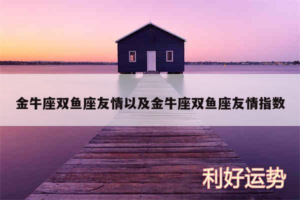 金牛座双鱼座友情以及金牛座双鱼座友情指数