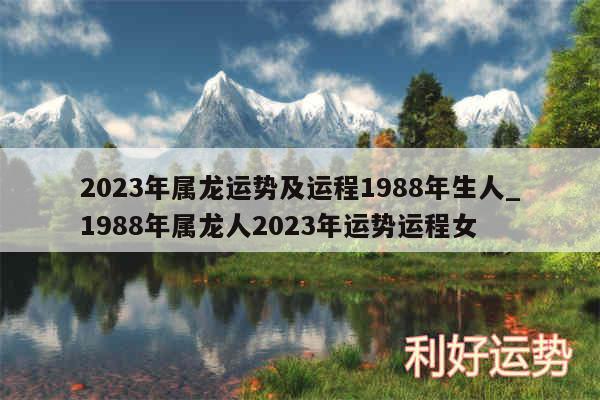 2024年属龙运势及运程1988年生人_1988年属龙人2024年运势运程女