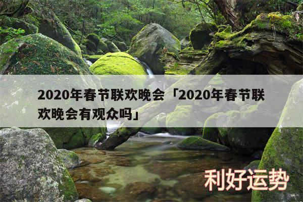 2020年春节联欢晚会及2020年春节联欢晚会有观众吗