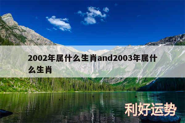 2002年属什么生肖and2003年属什么生肖