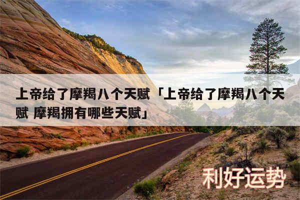 上帝给了摩羯八个天赋及上帝给了摩羯八个天赋 摩羯拥有哪些天赋