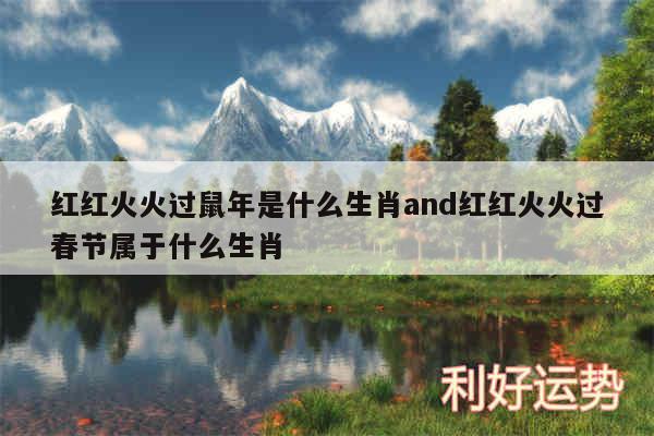 红红火火过鼠年是什么生肖and红红火火过春节属于什么生肖