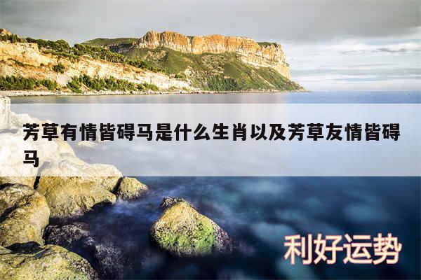 芳草有情皆碍马是什么生肖以及芳草友情皆碍马