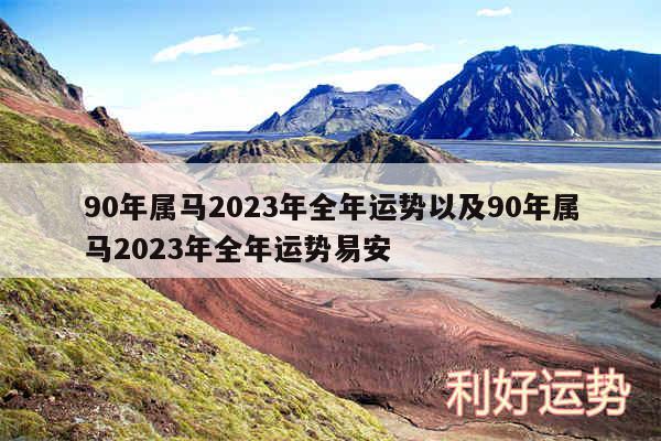 90年属马2024年全年运势以及90年属马2024年全年运势易安