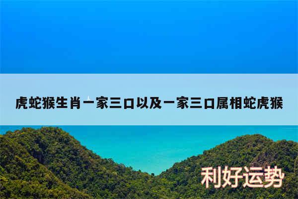 虎蛇猴生肖一家三口以及一家三口属相蛇虎猴