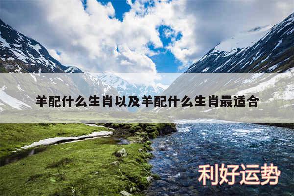 羊配什么生肖以及羊配什么生肖最适合