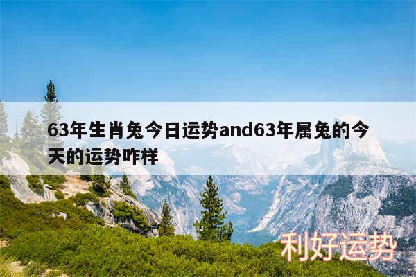 63年生肖兔今日运势and63年属兔的今天的运势咋样