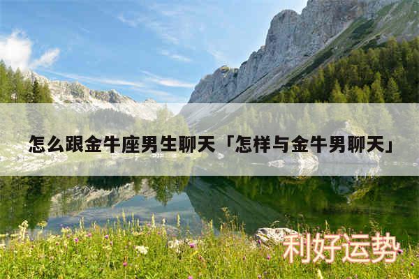 怎么跟金牛座男生聊天及怎样与金牛男聊天