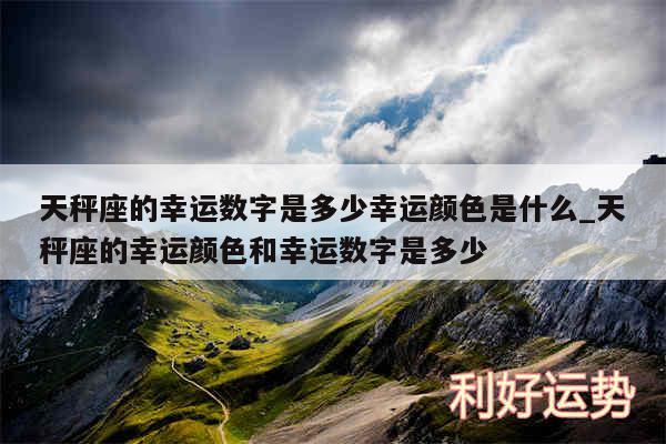 天秤座的幸运数字是多少幸运颜色是什么_天秤座的幸运颜色和幸运数字是多少