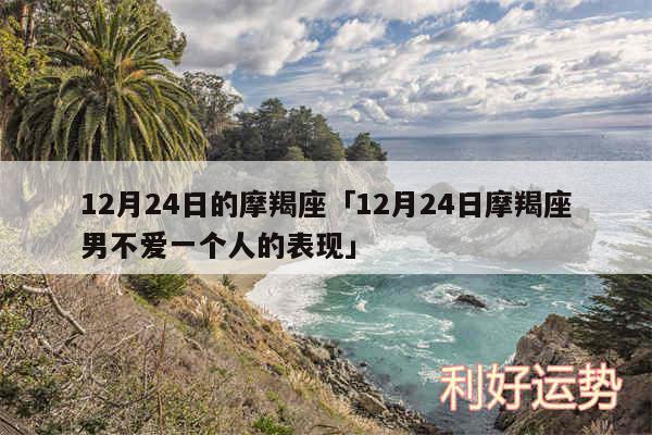 12月24日的摩羯座及12月24日摩羯座男不爱一个人的表现