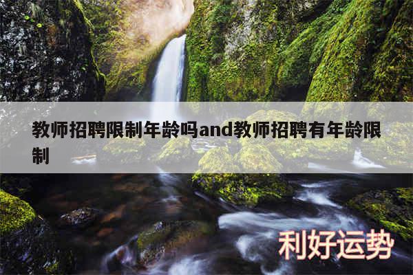 教师招聘限制年龄吗and教师招聘有年龄限制