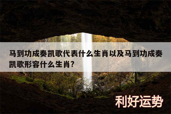 马到功成奏凯歌代表什么生肖以及马到功成奏凯歌形容什么生肖?