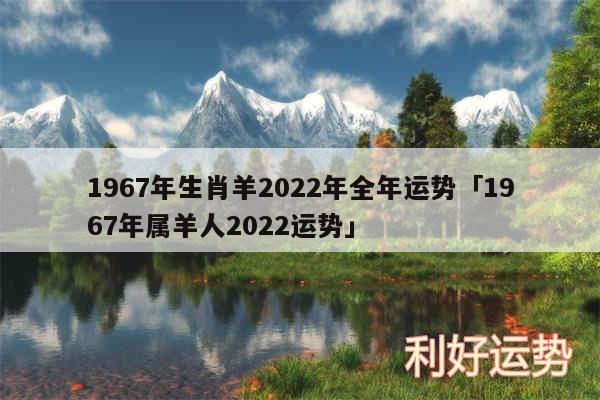 1967年生肖羊2024年全年运势及1967年属羊人2024运势