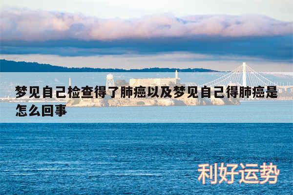 梦见自己检查得了肺癌以及梦见自己得肺癌是怎么回事