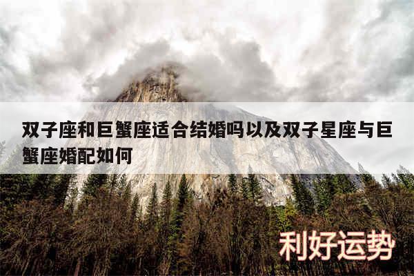 双子座和巨蟹座适合结婚吗以及双子星座与巨蟹座婚配如何