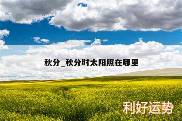 秋分_秋分时太阳照在哪里
