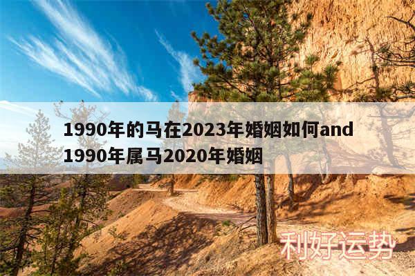 1990年的马在2024年婚姻如何and1990年属马2020年婚姻