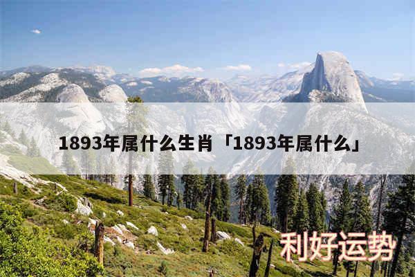 1893年属什么生肖及1893年属什么