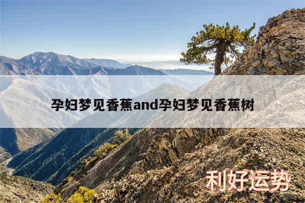 孕妇梦见香蕉and孕妇梦见香蕉树