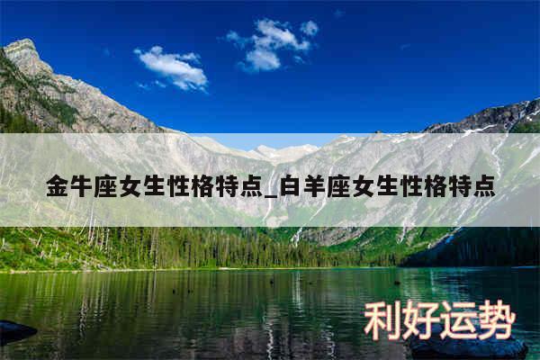 金牛座女生性格特点_白羊座女生性格特点