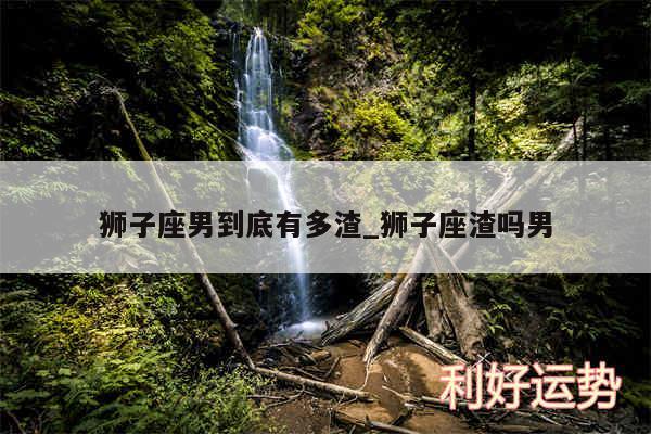 狮子座男到底有多渣_狮子座渣吗男