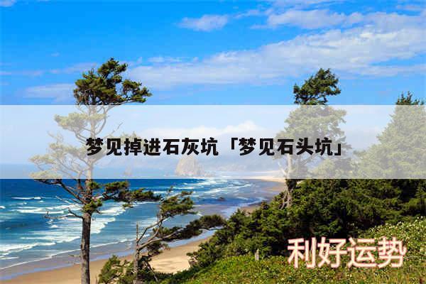 梦见掉进石灰坑及梦见石头坑