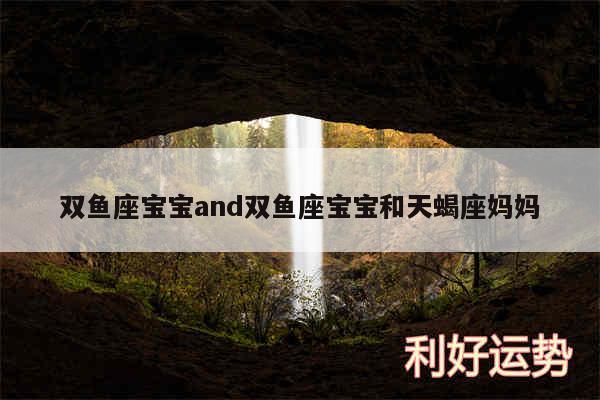 双鱼座宝宝and双鱼座宝宝和天蝎座妈妈