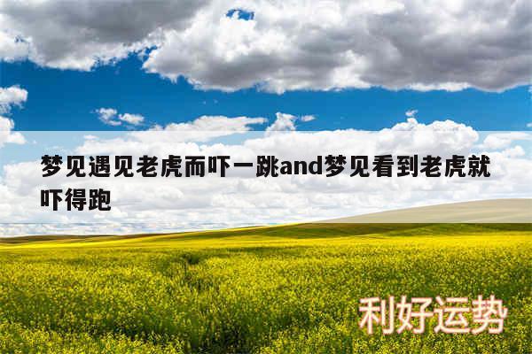 梦见遇见老虎而吓一跳and梦见看到老虎就吓得跑