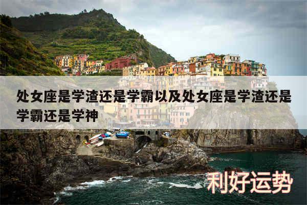 处女座是学渣还是学霸以及处女座是学渣还是学霸还是学神