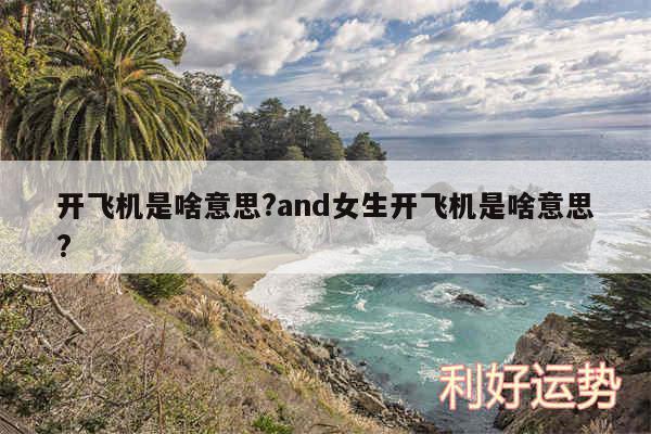 开飞机是啥意思?and女生开飞机是啥意思?