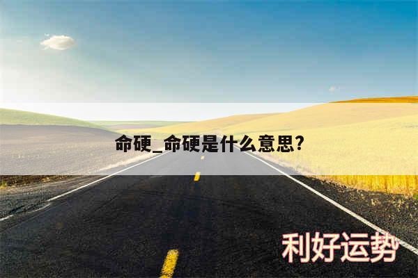 命硬_命硬是什么意思?