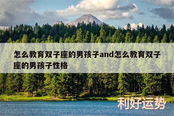 怎么教育双子座的男孩子and怎么教育双子座的男孩子性格